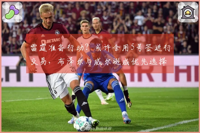 雷霆准备行动？或许会用5号签进行交易，布泽尔与威尔逊成优先选择